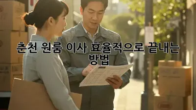 춘천 원룸 이사, 효율적으로 끝내는 방법!