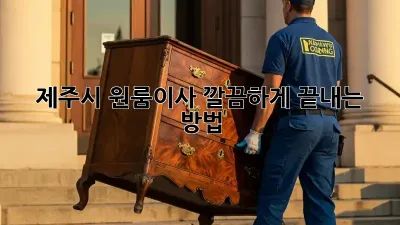 제주시 원룸이사, 깔끔하게 끝내는 방법!