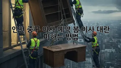 인천 중구 이사 예약, 봄 이사 대란 피하는 방법!